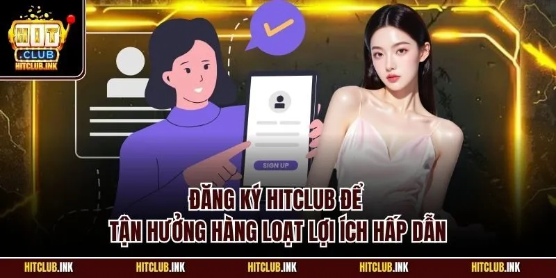 Đăng ký Hitclub để tận hưởng hàng loạt lợi ích hấp dẫn