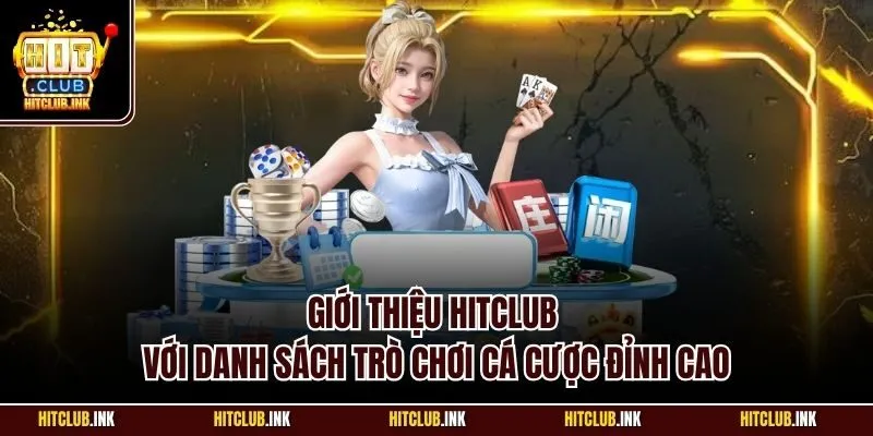 Giới thiệu Hitclub với danh sách trò chơi cá cược đỉnh cao