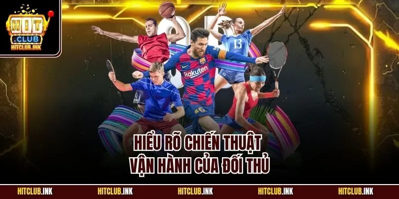 Hiểu rõ chiến thuật vận hành của đối thủ