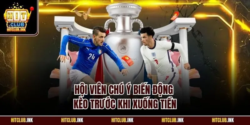 Hội viên chú ý biến động kèo trước khi xuống tiền