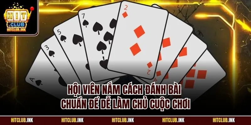 Hội viên nắm cách đánh bài chuẩn để dễ làm chủ cuộc chơi