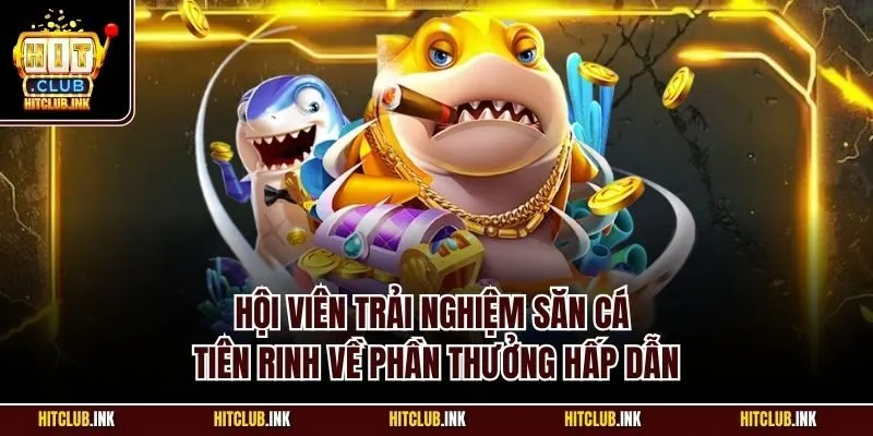 Hội viên trải nghiệm săn cá tiên rinh về phần thưởng hấp dẫn