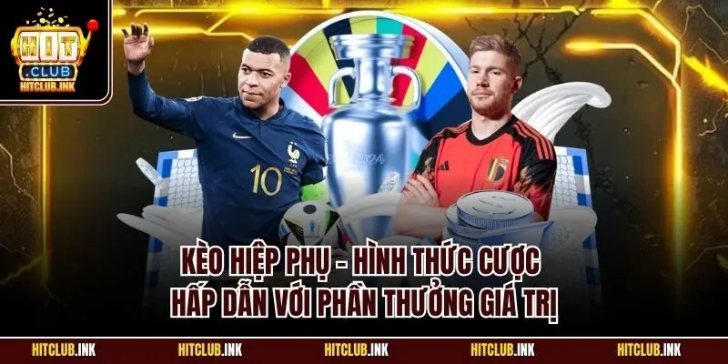 Kèo hiệp phụ - Hình thức cược hấp dẫn với phần thưởng giá trị
