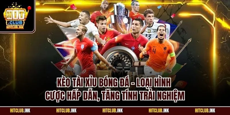 Kèo tài xỉu bóng đá - Loại hình cược hấp dẫn, tăng tính trải nghiệm