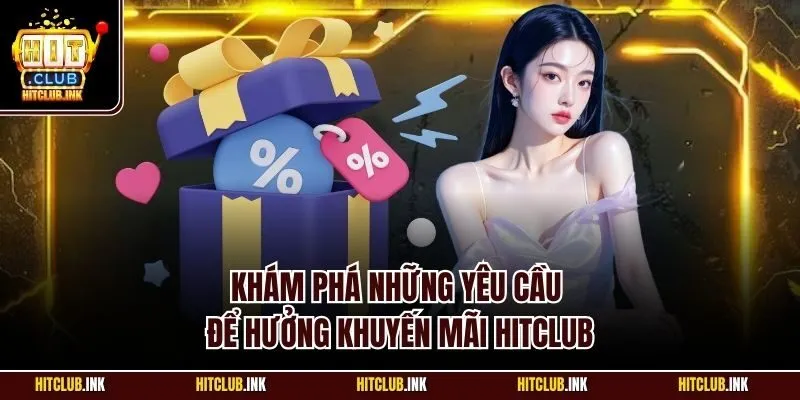 Khám phá những yêu cầu để hưởng khuyến mãi Hitclub