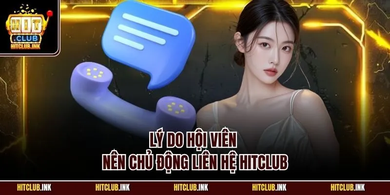 Lý do hội viên nên chủ động liên hệ Hitclub