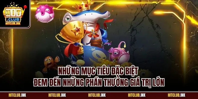 Những mục tiêu đặc biệt đem đến những phần thưởng giá trị lớn