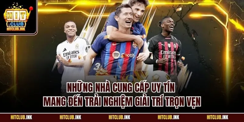 Những nhà cung cấp uy tín mang đến trải nghiệm giải trí trọn vẹn