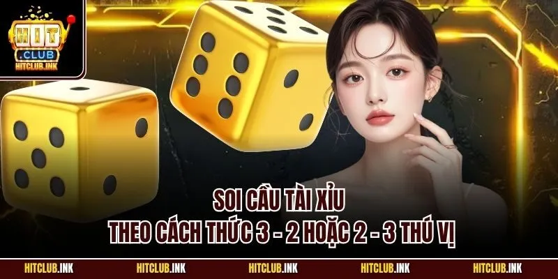 Soi cầu tài xỉu theo cách thức 3 - 2 hoặc 2 - 3 thú vị