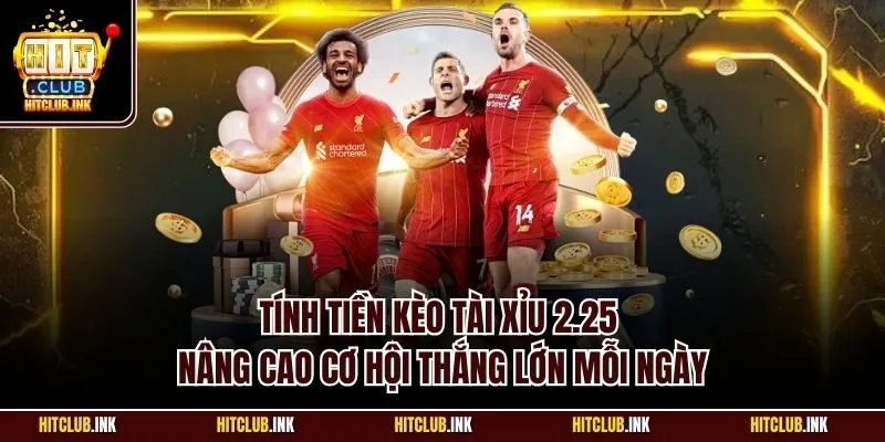 Tính tiền kèo tài xỉu 2.25 nâng cao cơ hội thắng lớn mỗi ngày