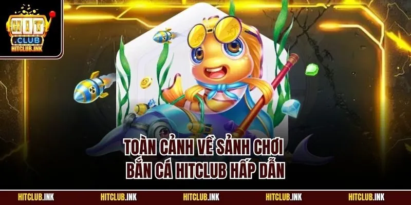 Toàn cảnh về sảnh chơi bắn cá Hitclub hấp dẫn